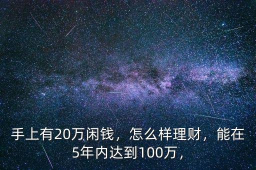 手上有20萬(wàn)閑錢，怎么樣理財(cái)，能在5年內(nèi)達(dá)到100萬(wàn)，