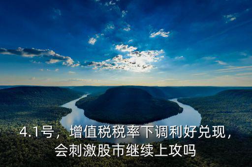 4.1號(hào)，增值稅稅率下調(diào)利好兌現(xiàn)，會(huì)刺激股市繼續(xù)上攻嗎