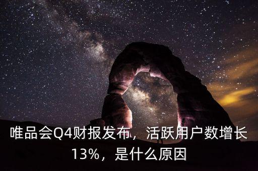 唯品會Q4財(cái)報發(fā)布，活躍用戶數(shù)增長13%，是什么原因