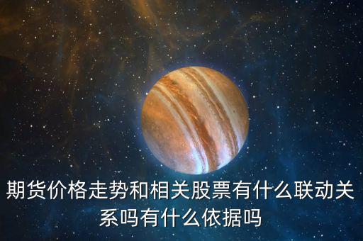 期貨價(jià)格走勢和相關(guān)股票有什么聯(lián)動(dòng)關(guān)系嗎有什么依據(jù)嗎