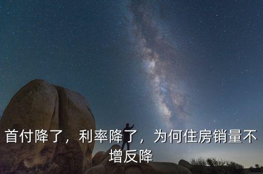 首付降了，利率降了，為何住房銷量不增反降