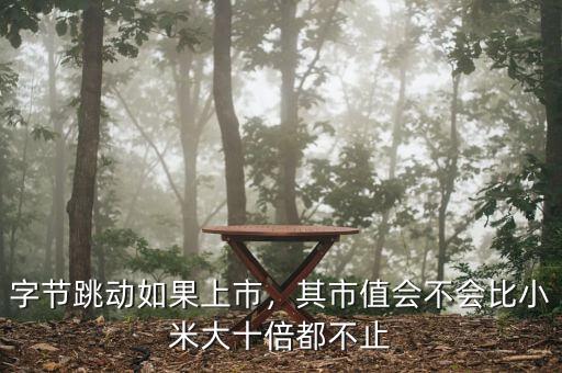 字節(jié)跳動(dòng)如果上市，其市值會(huì)不會(huì)比小米大十倍都不止