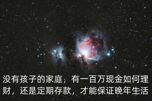 沒有孩子的家庭，有一百萬現(xiàn)金如何理財(cái)，還是定期存款，才能保證晚年生活