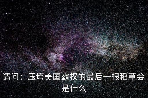 請問：壓垮美國霸權(quán)的最后一根稻草會(huì)是什么