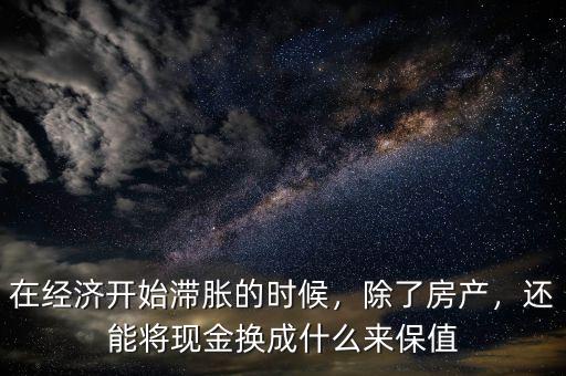 在經(jīng)濟(jì)開(kāi)始滯脹的時(shí)候，除了房產(chǎn)，還能將現(xiàn)金換成什么來(lái)保值