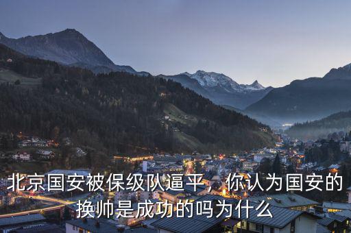 北京國(guó)安被保級(jí)隊(duì)逼平，你認(rèn)為國(guó)安的換帥是成功的嗎為什么