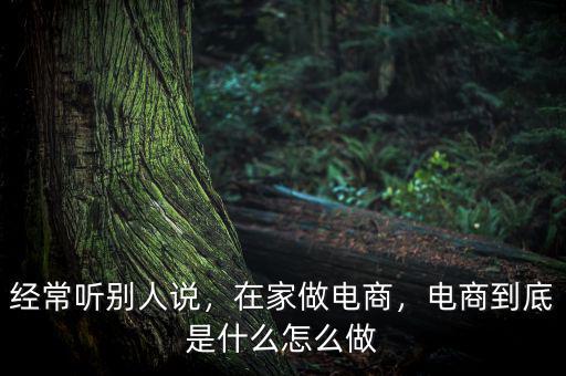 經(jīng)常聽(tīng)別人說(shuō)，在家做電商，電商到底是什么怎么做