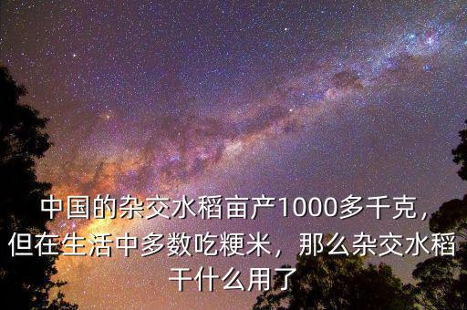 中國(guó)的雜交水稻畝產(chǎn)1000多千克，但在生活中多數(shù)吃粳米，那么雜交水稻干什么用了