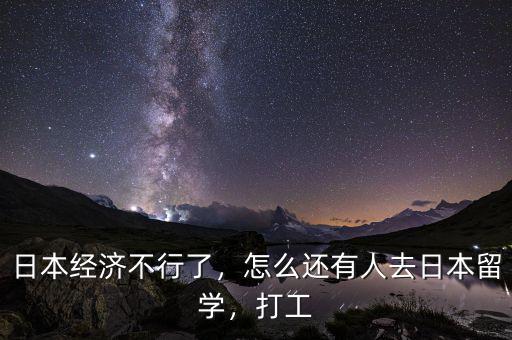 日本經(jīng)濟(jì)不行了，怎么還有人去日本留學(xué)，打工