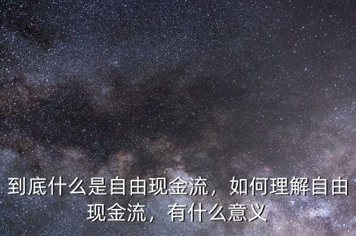 到底什么是自由現(xiàn)金流，如何理解自由現(xiàn)金流，有什么意義