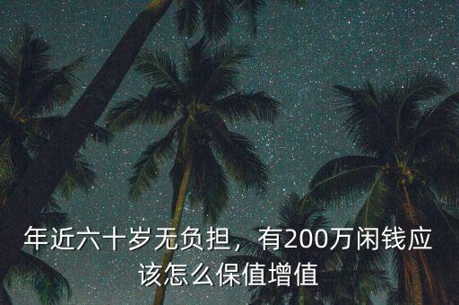 年近六十歲無負(fù)擔(dān)，有200萬閑錢應(yīng)該怎么保值增值