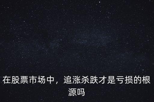 在股票市場(chǎng)中，追漲殺跌才是虧損的根源嗎