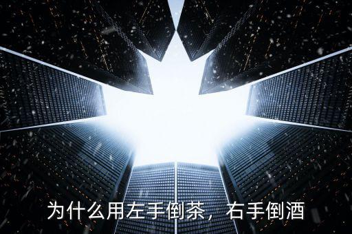 為什么用左手倒茶，右手倒酒