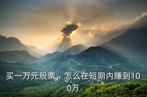 買一萬元股票，怎么在短期內(nèi)賺到100萬