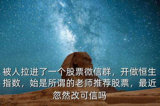 被人拉進(jìn)了一個(gè)股票微信群，開做恒生指數(shù)，始是所謂的老師推薦股票，最近忽然改可信嗎
