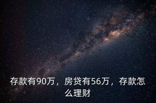 存款有90萬(wàn)，房貸有56萬(wàn)，存款怎么理財(cái)