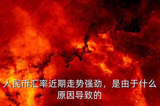 人民幣匯率近期走勢(shì)強(qiáng)勁，是由于什么原因?qū)е碌? class=