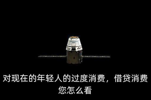 對現(xiàn)在的年輕人的過度消費(fèi)，借貸消費(fèi)您怎么看
