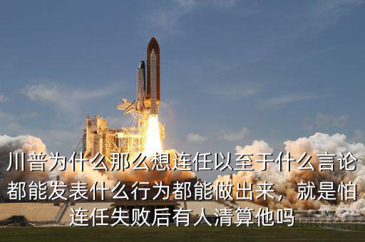 川普為什么那么想連任以至于什么言論都能發(fā)表什么行為都能做出來，就是怕連任失敗后有人清算他嗎