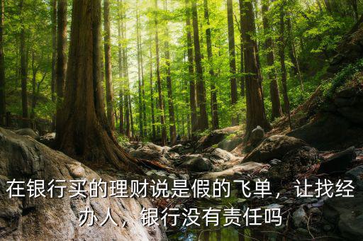 在銀行買的理財(cái)說是假的飛單，讓找經(jīng)辦人，銀行沒有責(zé)任嗎