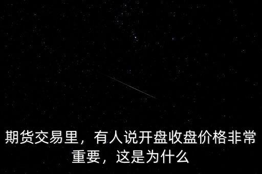 期貨交易里，有人說開盤收盤價格非常重要，這是為什么