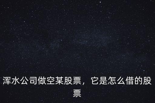 渾水公司做空某股票，它是怎么借的股票