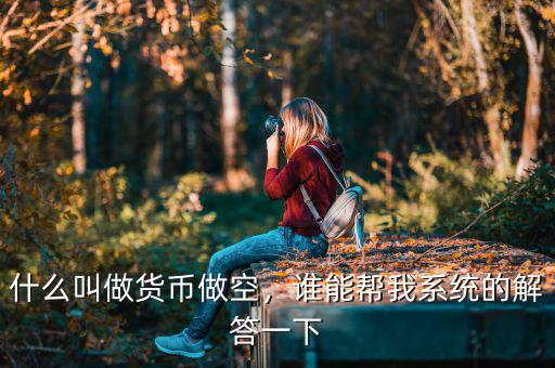 什么叫做貨幣做空，誰能幫我系統(tǒng)的解答一下