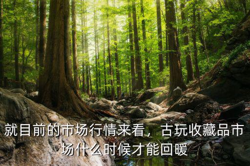 就目前的市場(chǎng)行情來(lái)看，古玩收藏品市場(chǎng)什么時(shí)候才能回暖
