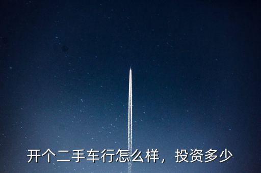 開個(gè)二手車行怎么樣，投資多少