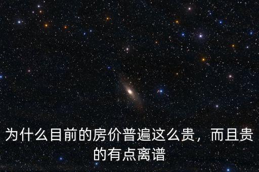 為什么目前的房價普遍這么貴，而且貴的有點離譜