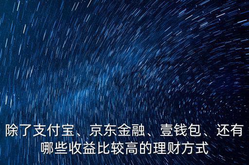 除了支付寶、京東金融、壹錢包、還有哪些收益比較高的理財(cái)方式