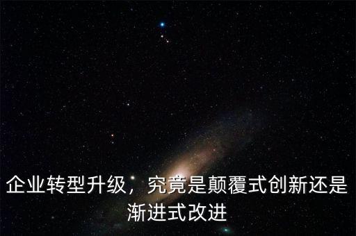 企業(yè)轉(zhuǎn)型升級(jí)，究竟是顛覆式創(chuàng)新還是漸進(jìn)式改進(jìn)