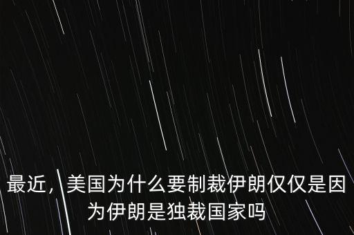 最近，美國為什么要制裁伊朗僅僅是因?yàn)橐晾适仟?dú)裁國家嗎