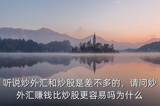 聽說炒外匯和炒股是差不多的，請(qǐng)問炒外匯賺錢比炒股更容易嗎為什么