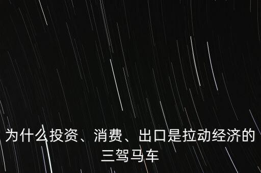 為什么投資、消費(fèi)、出口是拉動(dòng)經(jīng)濟(jì)的三駕馬車(chē)
