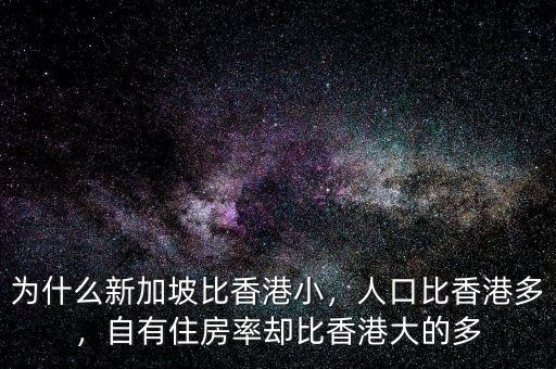 為什么新加坡比香港小，人口比香港多，自有住房率卻比香港大的多