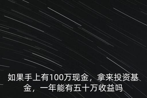 如果手上有100萬(wàn)現(xiàn)金，拿來(lái)投資基金，一年能有五十萬(wàn)收益嗎