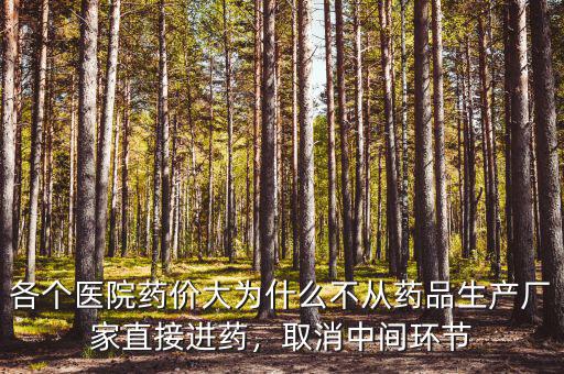各個醫(yī)院藥價大為什么不從藥品生產(chǎn)廠家直接進藥，取消中間環(huán)節(jié)