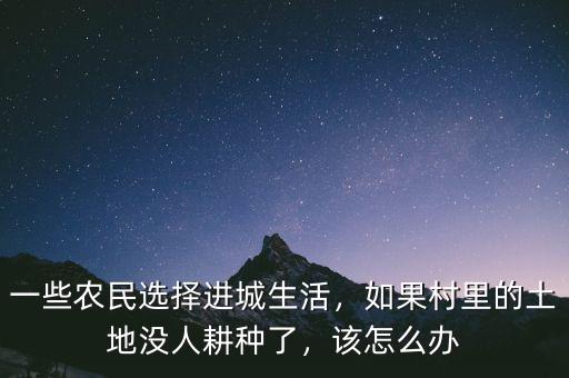 一些農(nóng)民選擇進(jìn)城生活，如果村里的土地沒人耕種了，該怎么辦