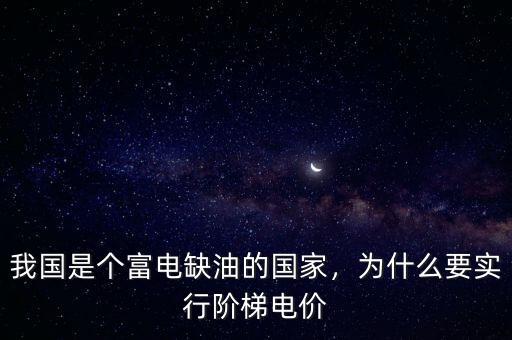 我國(guó)是個(gè)富電缺油的國(guó)家，為什么要實(shí)行階梯電價(jià)