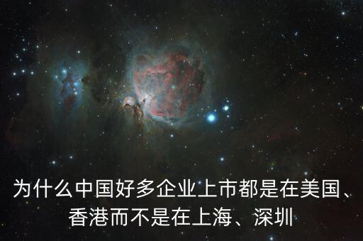 為什么中國好多企業(yè)上市都是在美國、香港而不是在上海、深圳