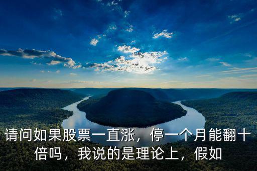 請問如果股票一直漲，停一個月能翻十倍嗎，我說的是理論上，假如