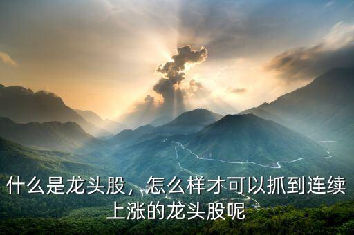什么是龍頭股，怎么樣才可以抓到連續(xù)上漲的龍頭股呢