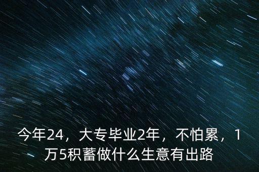 今年24，大專畢業(yè)2年，不怕累，1萬5積蓄做什么生意有出路