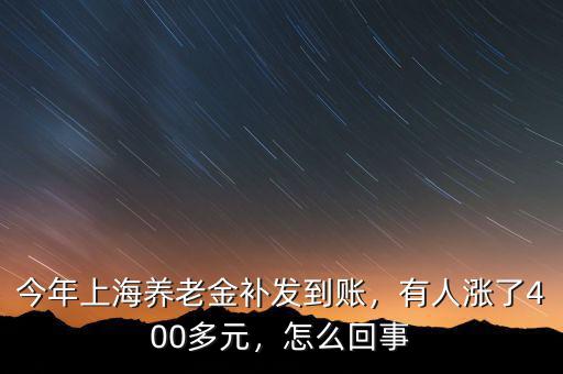 今年上海養(yǎng)老金補發(fā)到賬，有人漲了400多元，怎么回事