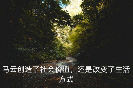 馬云創(chuàng)造了社會(huì)價(jià)值，還是改變了生活方式