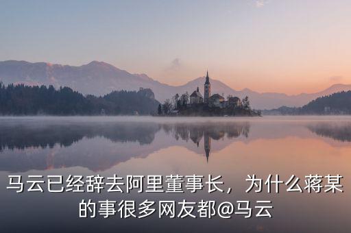 馬云已經(jīng)辭去阿里董事長，為什么蔣某的事很多網(wǎng)友都@馬云