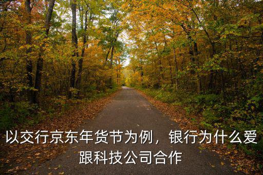 以交行京東年貨節(jié)為例，銀行為什么愛跟科技公司合作