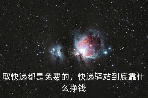 取快遞都是免費(fèi)的，快遞驛站到底靠什么掙錢