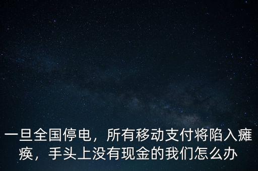 一旦全國停電，所有移動支付將陷入癱瘓，手頭上沒有現(xiàn)金的我們怎么辦